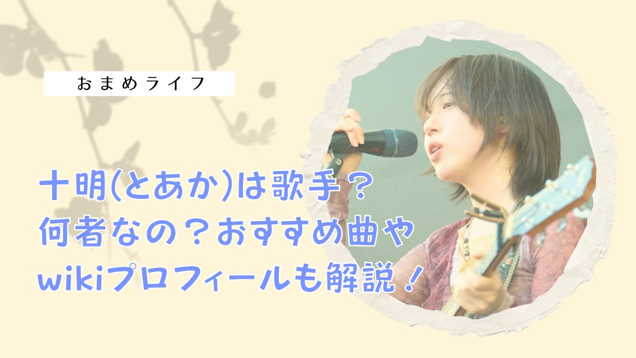 十明(とあか)は歌手？何者？おすすめ曲やwikiプロフィールも解説！ - おまめライフ